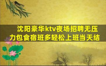 沈阳豪华ktv夜场招聘无压力包食宿班多轻松上班当天结